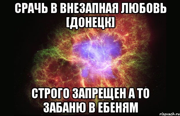 Срачь в Внезапная любовь [Донецк] Строго запрещен а то забаню в ЕБЕНЯМ, Мем Туманность