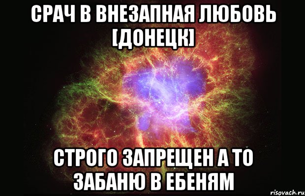 Срач в Внезапная любовь [Донецк] Строго запрещен а то забаню в ЕБЕНЯМ, Мем Туманность