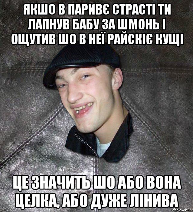 Якшо в паривє страсті ти лапнув бабу за шмонь і ощутив шо в неї райскіє кущі це значить шо або вона целка, або дуже лінива, Мем Тут Апасна