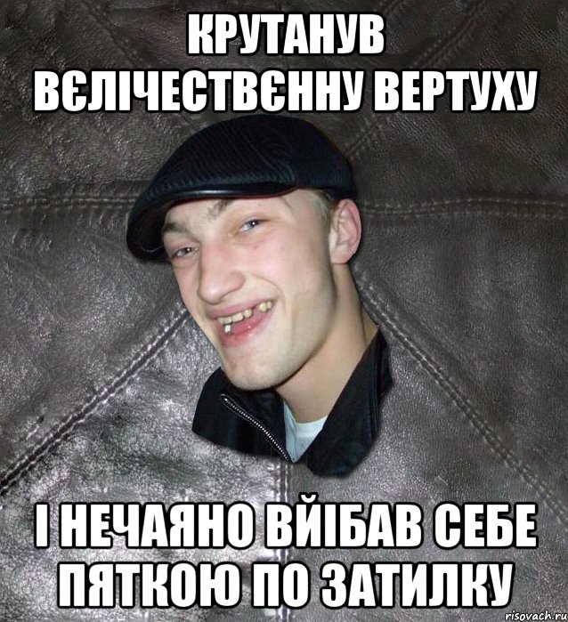 крутанув вєлічествєнну вертуху і нечаяно вйібав себе пяткою по затилку, Мем Тут Апасна