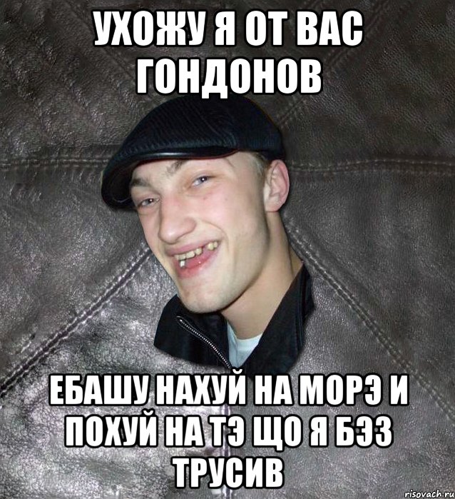 ухожу я от вас гондонов ебашу нахуй на морэ и похуй на тэ що я бэз трусив, Мем Тут Апасна