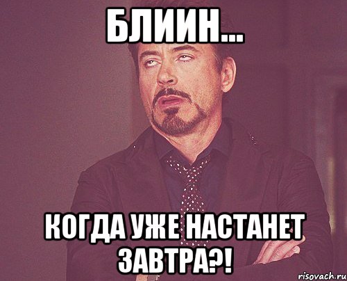 Блиин... Когда уже настанет завтра?!, Мем твое выражение лица