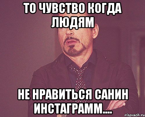 то чувство когда людям не нравиться Санин инстаграмм...., Мем твое выражение лица