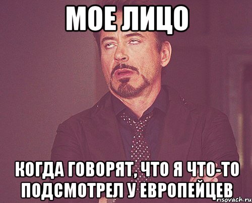 Мое лицо Когда говорят, что я что-то подсмотрел у европейцев, Мем твое выражение лица