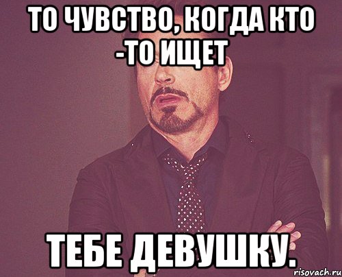 То чувство, когда кто -то ищет Тебе девушку., Мем твое выражение лица