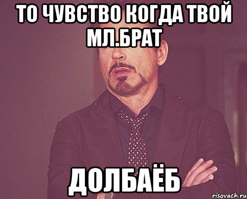 То чувство когда твой мл.брат долбаёб, Мем твое выражение лица