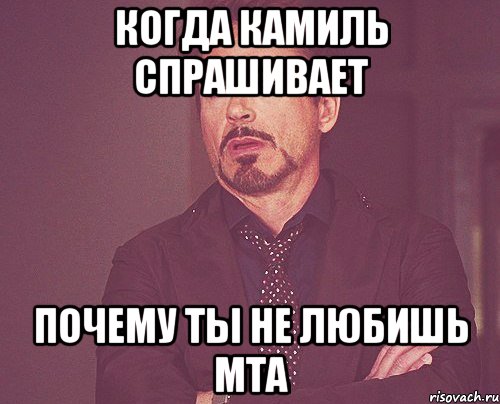 Когда Камиль спрашивает Почему ты не любишь МТА, Мем твое выражение лица