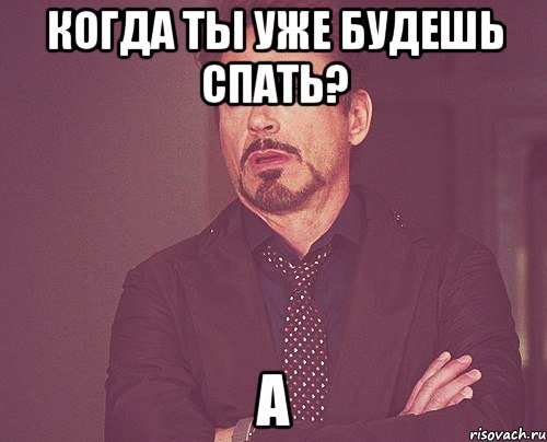 когда ты уже будешь спать? а, Мем твое выражение лица