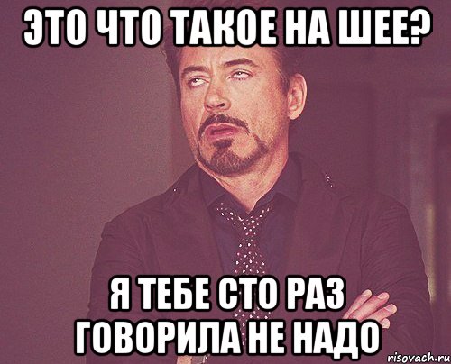 Это что такое на шее? Я тебе сто раз говорила не надо, Мем твое выражение лица