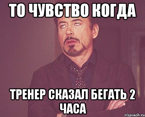 то чувство когда тренер сказал бегать 2 часа, Мем твое выражение лица