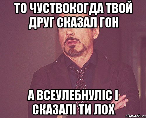 то чуствокогда твой друг сказал гон а всеулебнуліс і сказалі ти лох, Мем твое выражение лица