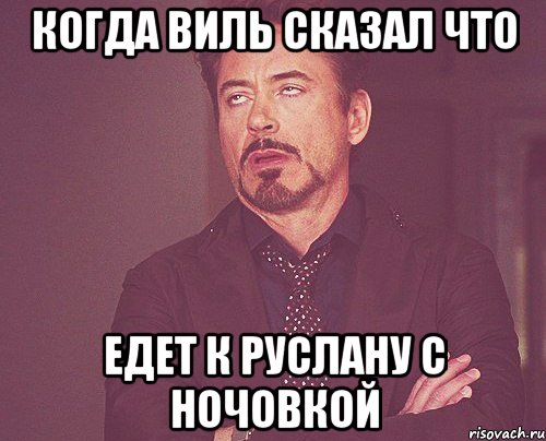 Когда Виль сказал что едет к Руслану с ночовкой, Мем твое выражение лица