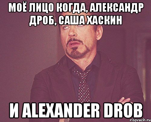 Моё лицо когда, Александр Дроб, Саша Хаскин и Alexander Drob, Мем твое выражение лица