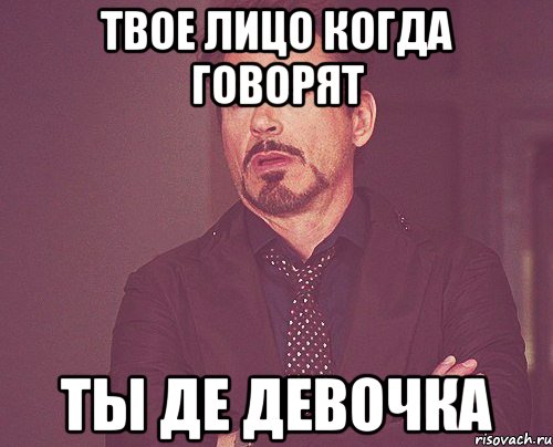 твое лицо когда говорят ты де девочка, Мем твое выражение лица