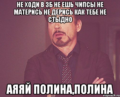Не ходи в ЗБ не ешь чипсы не матерись не дерись как тебе не стыдно Аяяй полина,полина, Мем твое выражение лица