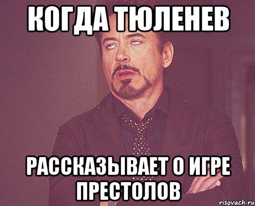Когда Тюленев Рассказывает о игре престолов, Мем твое выражение лица