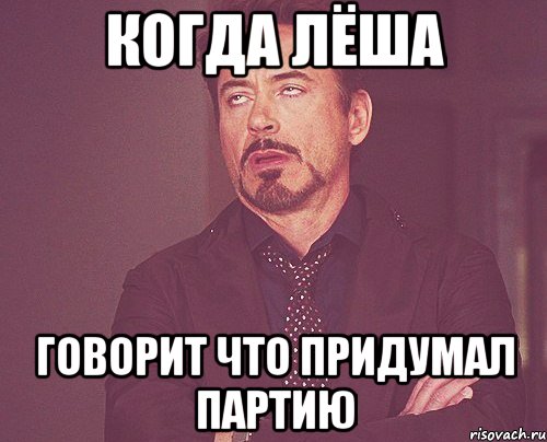когда лёша говорит что придумал партию, Мем твое выражение лица