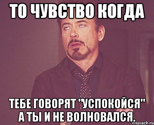 То чувство когда Тебе говорят "успокойся" а ты и не волновался., Мем твое выражение лица