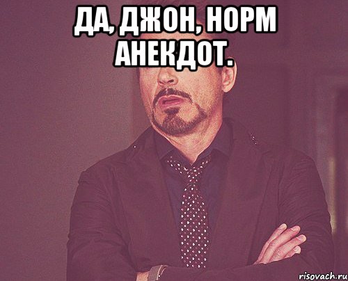 Да, Джон, норм анекдот. , Мем твое выражение лица
