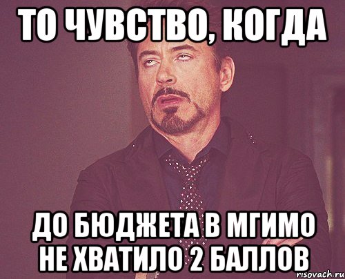 ТО ЧУВСТВО, КОГДА ДО БЮДЖЕТА В МГИМО НЕ ХВАТИЛО 2 БАЛЛОВ, Мем твое выражение лица