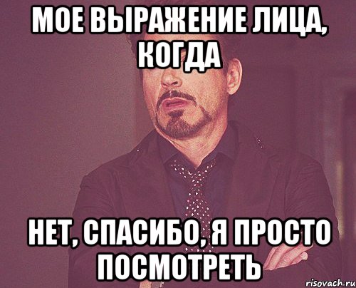 Мое выражение лица, когда Нет, спасибо, я просто посмотреть, Мем твое выражение лица