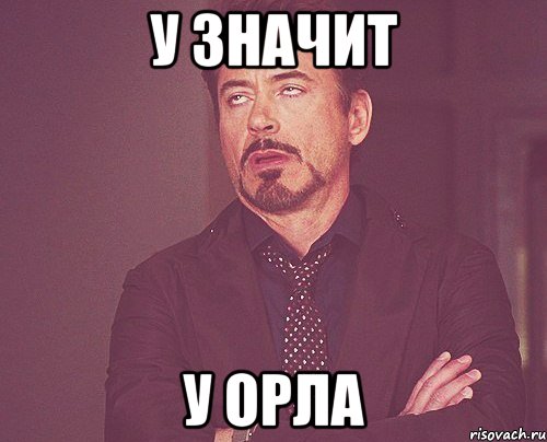 У значит У ОРЛА, Мем твое выражение лица
