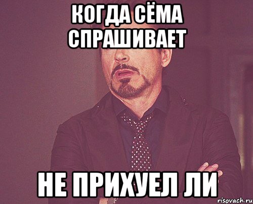 когда сёма спрашивает не прихуел ли, Мем твое выражение лица