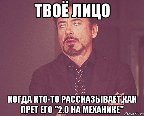 Твоё лицо Когда кто-то рассказывает,как прет его "2.0 на механике", Мем твое выражение лица