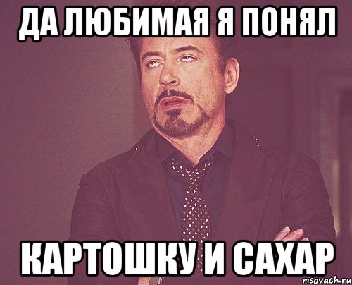 Да любимая я понял Картошку и сахар, Мем твое выражение лица