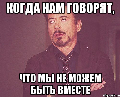 Когда нам говорят, что мы не можем быть вместе, Мем твое выражение лица