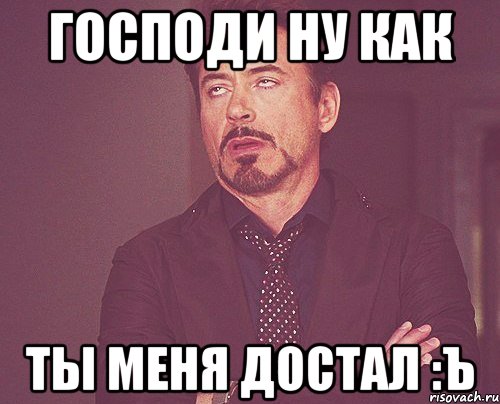 Господи ну как Ты меня достал :Ъ, Мем твое выражение лица