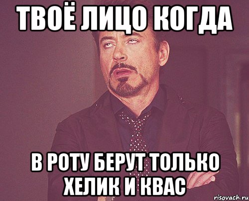 Твоё лицо когда В роту берут только хелик и квас, Мем твое выражение лица