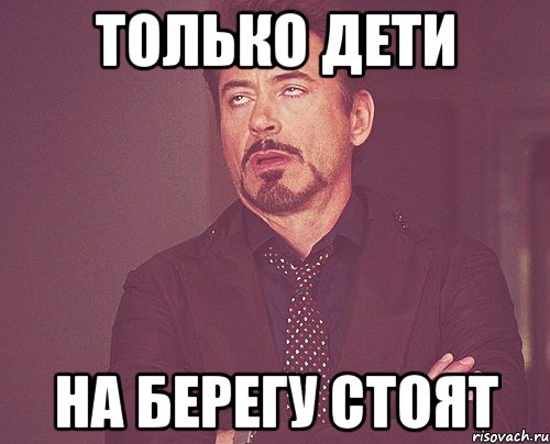 только дети на берегу стоят, Мем твое выражение лица