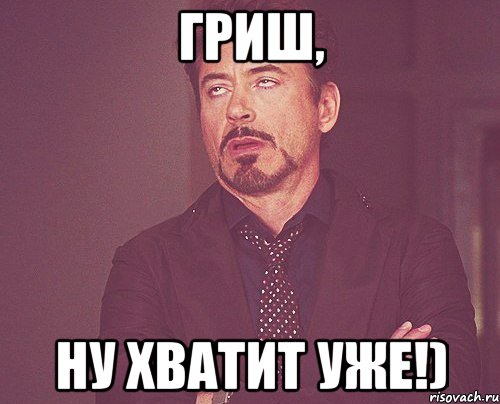 Гриш, ну хватит уже!), Мем твое выражение лица