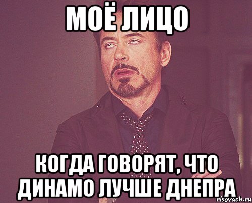 Моё лицо когда говорят, что Динамо лучше Днепра, Мем твое выражение лица