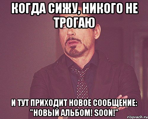 когда сижу, никого не трогаю и тут приходит новое сообщение: "Новый альбом! Soon!", Мем твое выражение лица