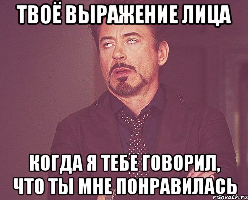 твоё выражение лица когда я тебе говорил, что ты мне понравилась, Мем твое выражение лица