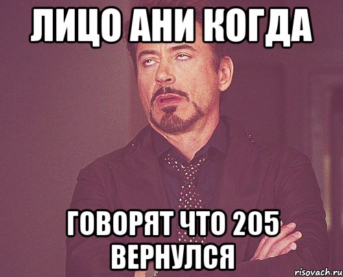 ЛИЦО АНИ КОГДА ГОВОРЯТ ЧТО 205 ВЕРНУЛСЯ, Мем твое выражение лица