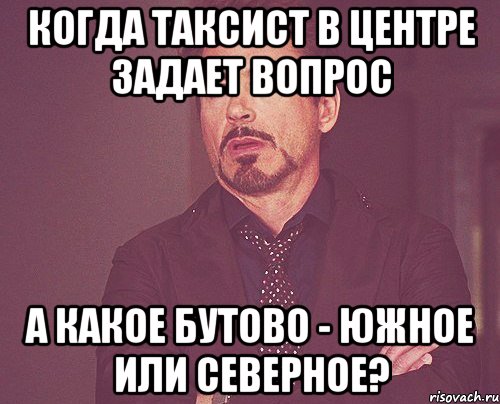 Когда таксист в центре задает вопрос А какое Бутово - Южное или Северное?, Мем твое выражение лица
