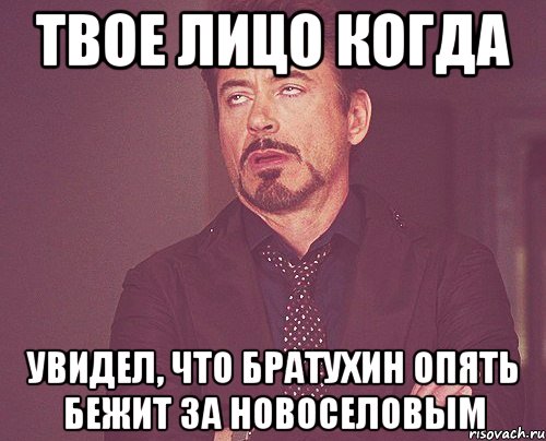 Твое лицо когда Увидел, что Братухин опять бежит за Новоселовым, Мем твое выражение лица