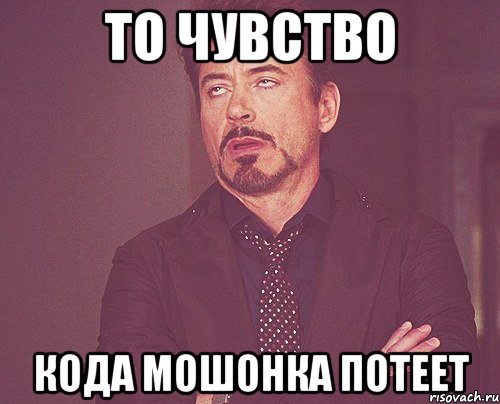 то чувство кода мошонка потеет, Мем твое выражение лица