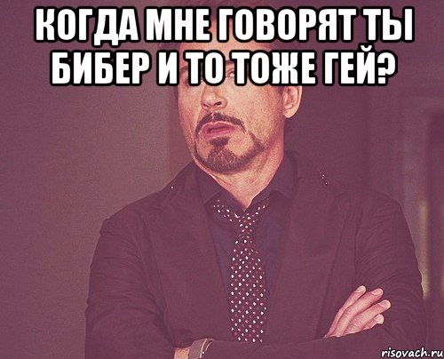 Когда мне говорят ты бибер и то тоже гей? , Мем твое выражение лица