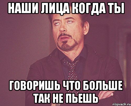 наши лица когда ты говоришь что больше так не пьешь, Мем твое выражение лица