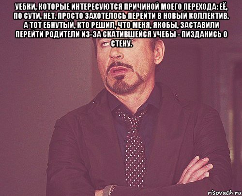 Уебки, которые интересуются причиной моего перехода: её, по сути, нет. Просто захотелось перейти в новый коллектив. А тот ебнутый, кто решил, что меня, якобы, заставили перейти родители из-за скатившейся учебы - пизданись о стену. , Мем твое выражение лица