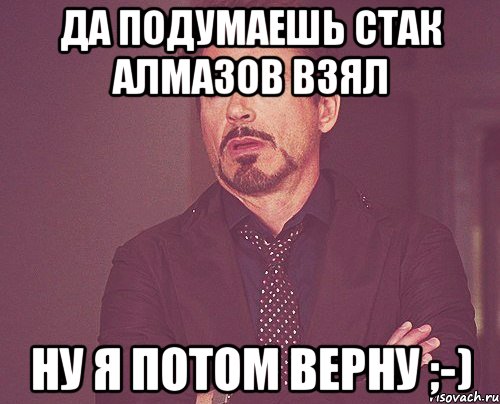 Да подумаешь стак алмазов взял Ну я потом верну ;-), Мем твое выражение лица