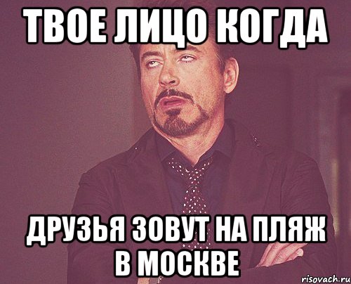 твое лицо когда друзья зовут на пляж в москве, Мем твое выражение лица