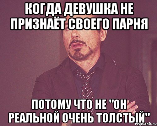 Когда девушка не признаёт своего парня потому что не "он реальной очень толстый", Мем твое выражение лица