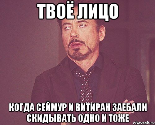 Твоё лицо когда Сеймур и Витиран заебали скидывать одно и тоже, Мем твое выражение лица