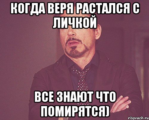 Когда веря растался с Личкой Все знают что помирятся), Мем твое выражение лица