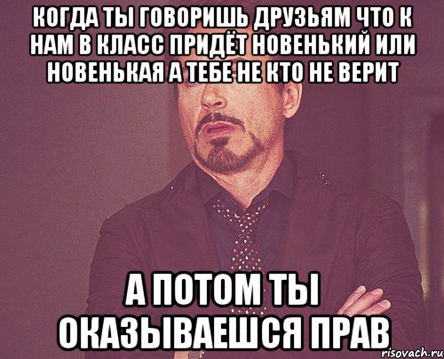 Когда ты говоришь друзьям что к нам в класс придёт новенький или новенькая а тебе не кто не верит а потом ты оказываешся прав, Мем твое выражение лица